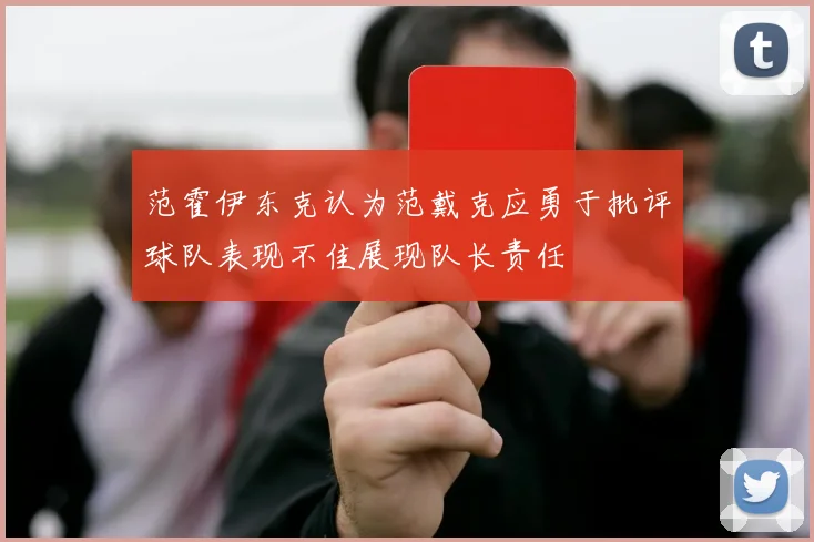 范霍伊东克认为范戴克应勇于批评球队表现不佳展现队长责任
