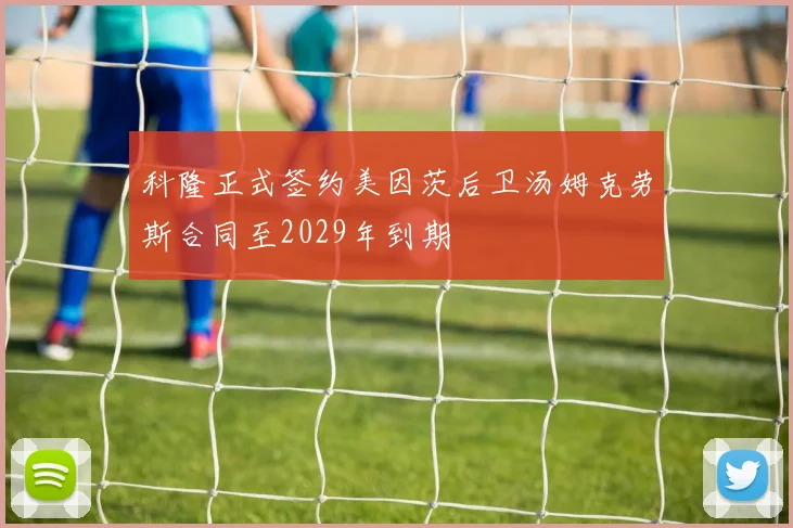 科隆正式签约美因茨后卫汤姆克劳斯合同至2029年到期