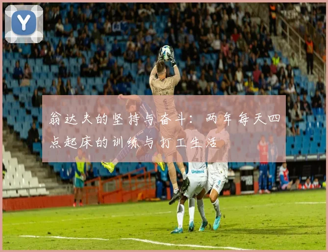 翁达夫的坚持与奋斗：两年每天四点起床的训练与打工生活