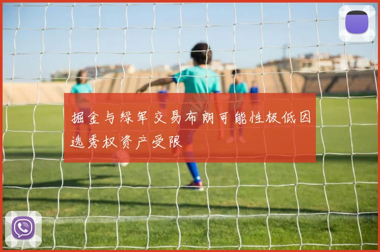 掘金与绿军交易布朗可能性极低因选秀权资产受限