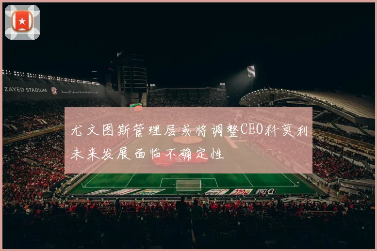 尤文图斯管理层或将调整CEO科莫利未来发展面临不确定性